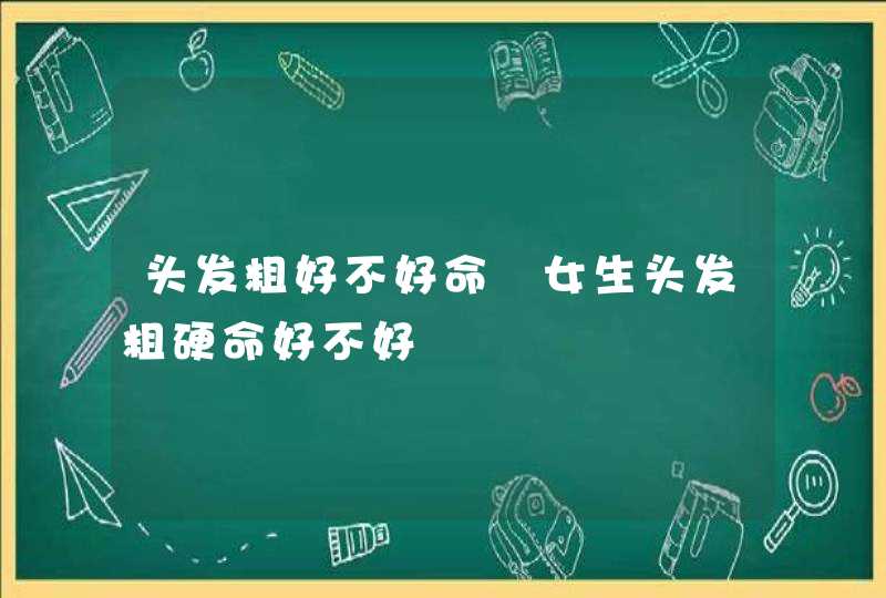 头发粗好不好命 女生头发粗硬命好不好